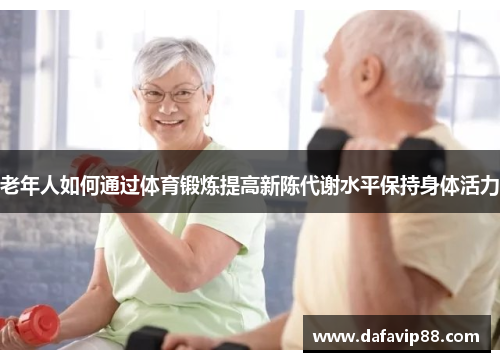 老年人如何通过体育锻炼提高新陈代谢水平保持身体活力